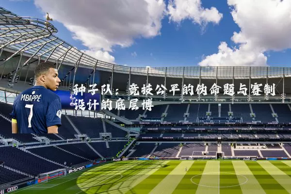 种子队：竞技公平的伪命题与赛制设计的底层博弈