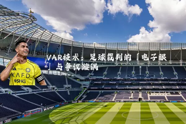 VAR技术：足球裁判的「电子眼」与争议漩涡