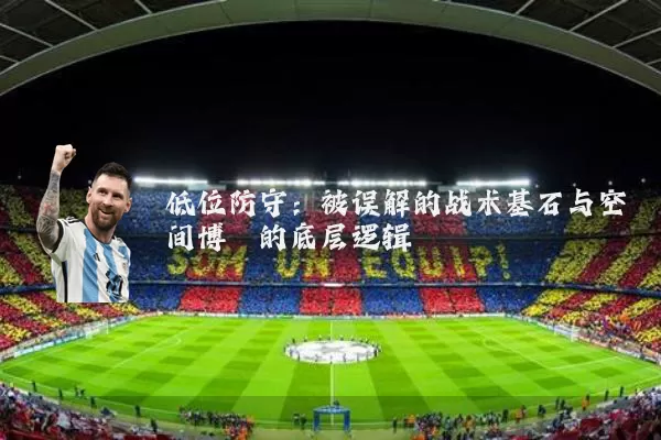 低位防守：被误解的战术基石与空间博弈的底层逻辑