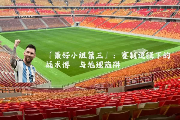 「最好小组第三」:赛制逻辑下的战术博弈与地理陷阱