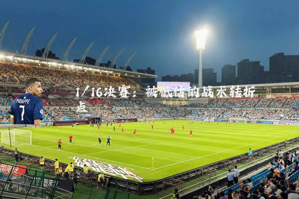 1/16决赛:被低估的战术转折点