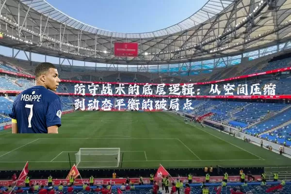防守战术的底层逻辑：从空间压缩到动态平衡的破局点