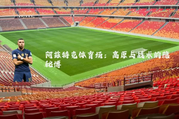 阿兹特克体育场：高原与战术的隐秘博弈