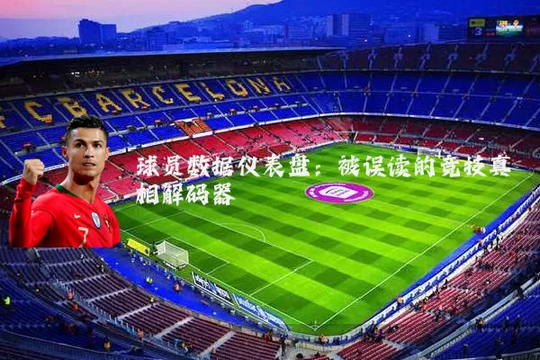 球员数据仪表盘：被误读的竞技真相解码器