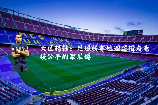 大区轮转：足球联赛地理逻辑与竞技公平的深层博弈