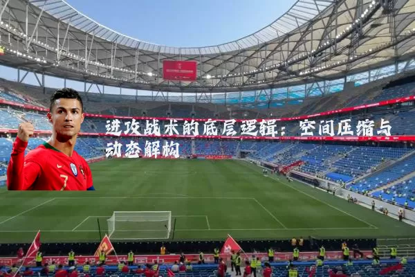 进攻战术的底层逻辑：空间压缩与动态解构