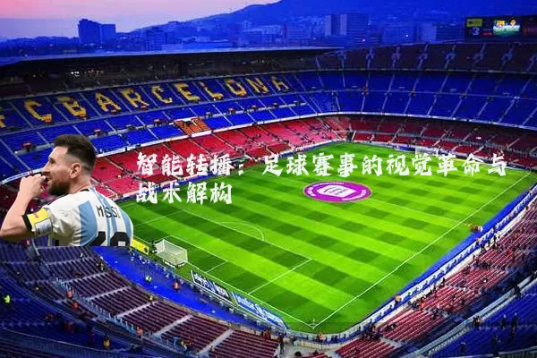 智能转播：足球赛事的视觉革命与战术解构